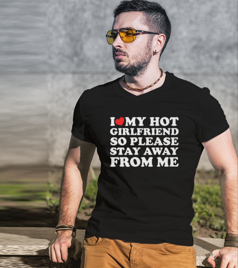 I Love My Hot Girlfriend So Please Stay Away From Me T-Shirt