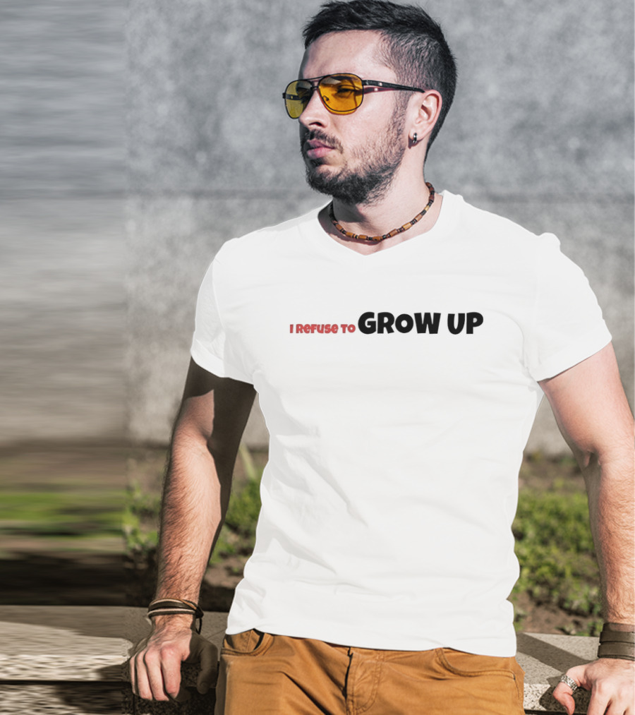 I Refuse To Grow Up T-Shirt