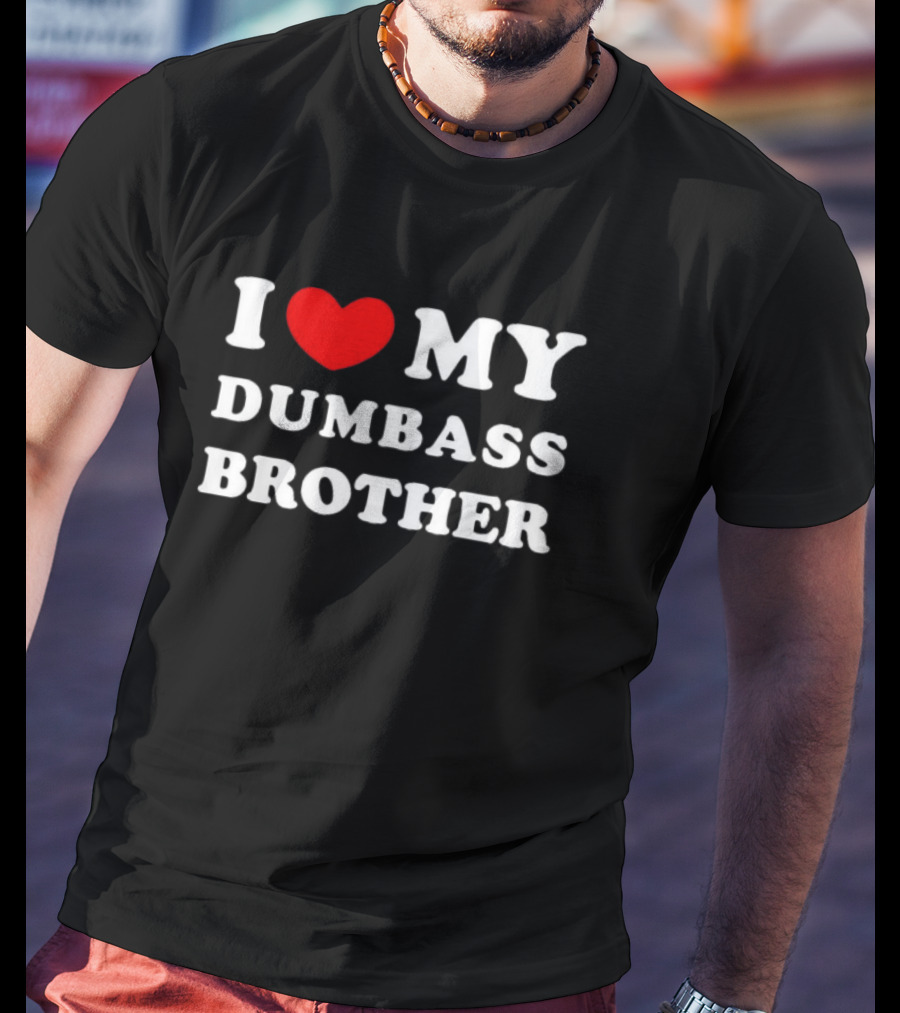 I Love My Dumbass Brother T-Shirt