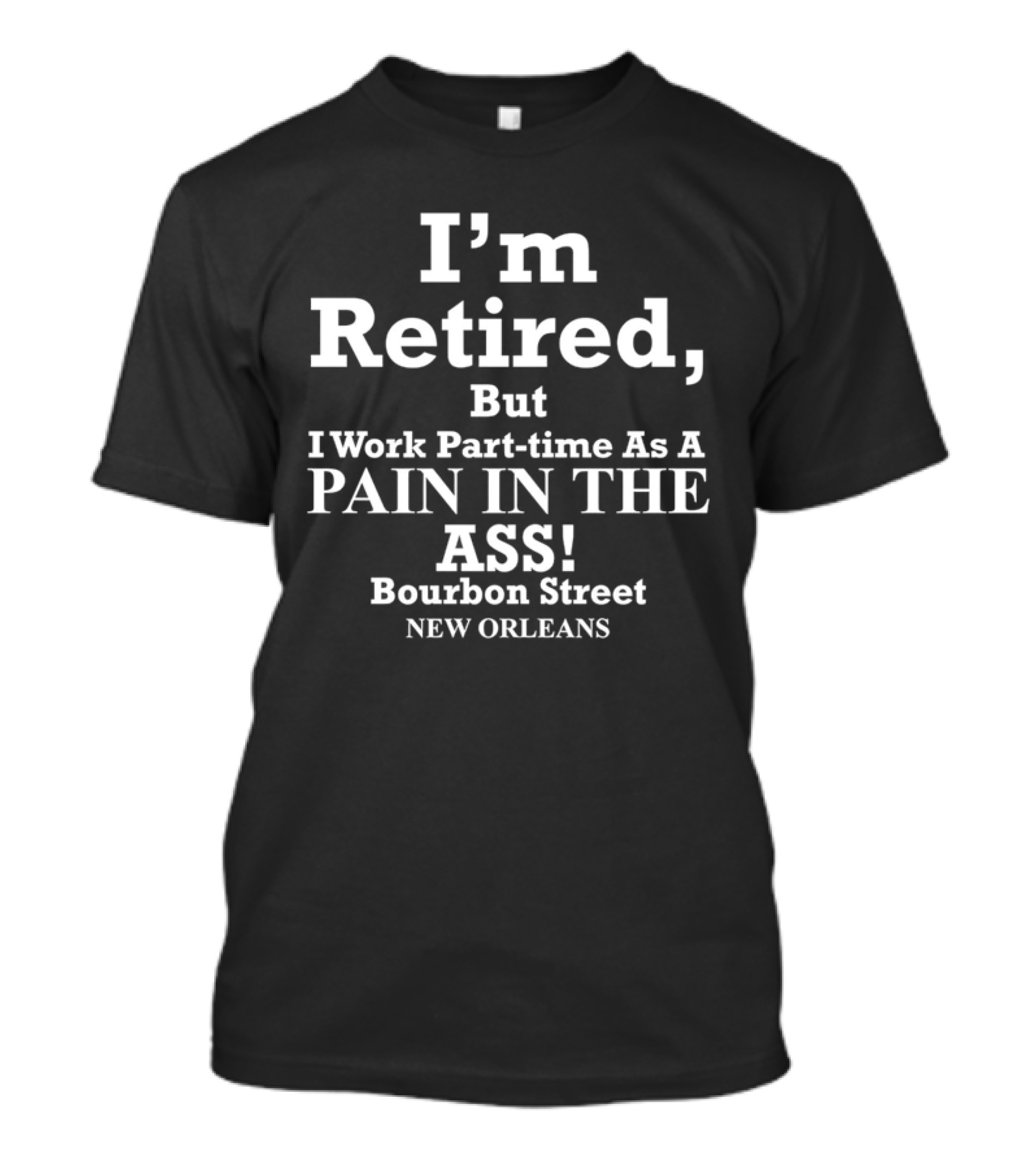 I’m Retired But I Work Part-time As A Pain In The Ass Bourbon Street New Orleans T-Shirt
