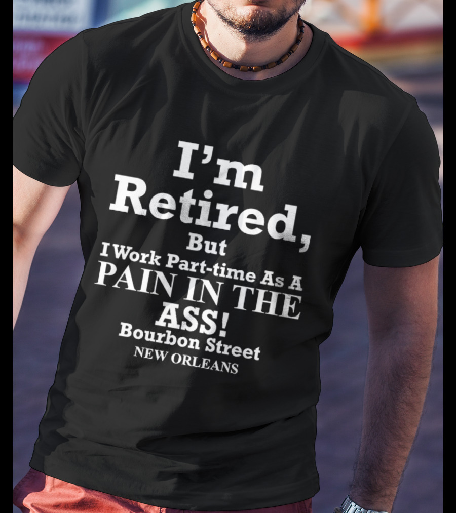 I’m Retired But I Work Part-time As A Pain In The Ass Bourbon Street New Orleans T-Shirt