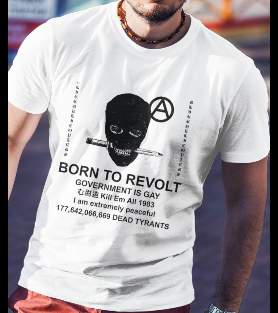 BORN TO REVOLT Government Is Gay Kill Em All 1983 I Am Extremely Peaceful Dead Tyrants Anarchy T-Shirt