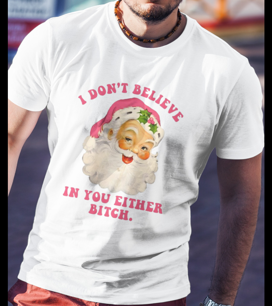 I Don’t Believe In You Either Bitch Santa T-Shirt