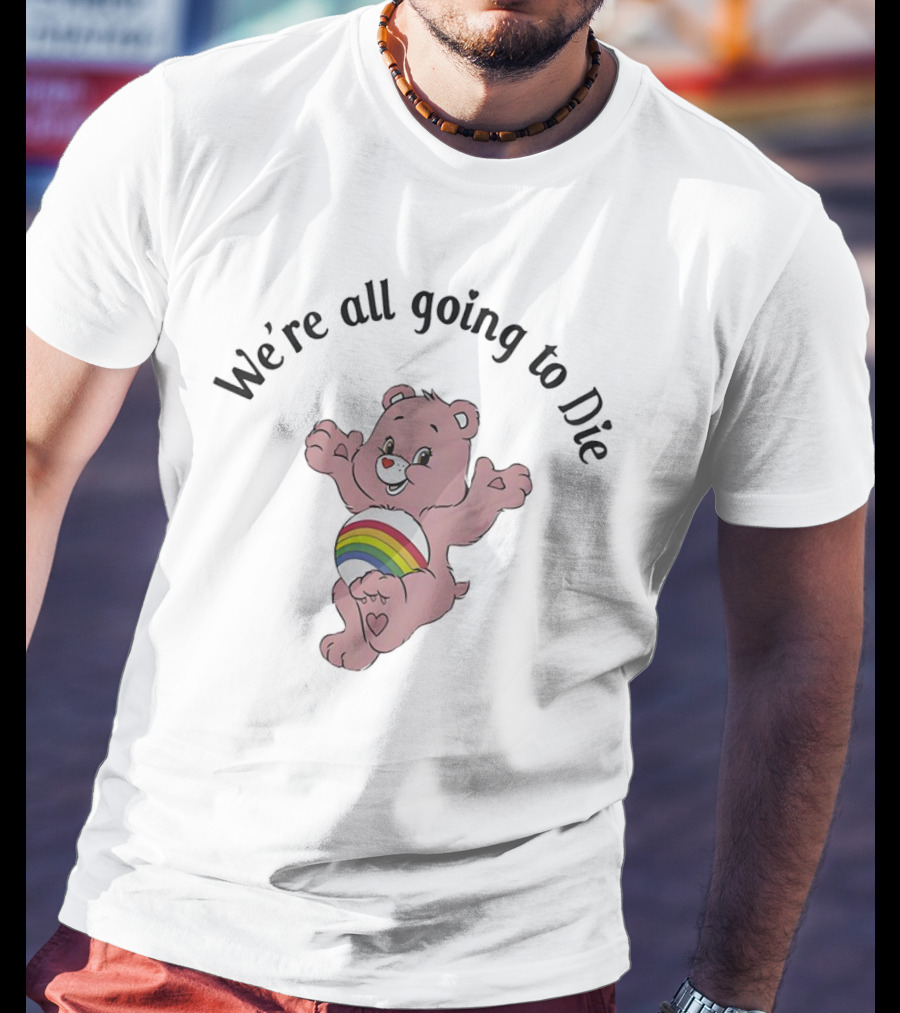 We’re All Going To Die Rainbow Care Bear T-Shirt