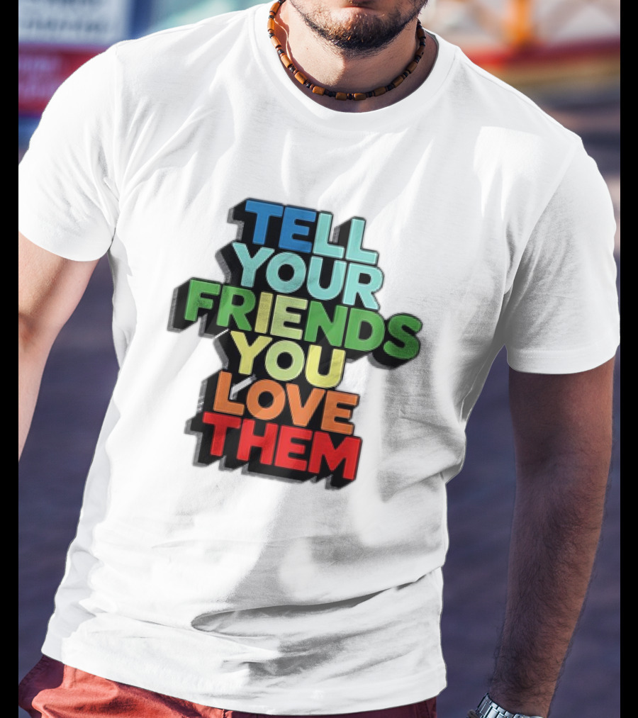 Tell Your Friends You Love Them T-Shirt
