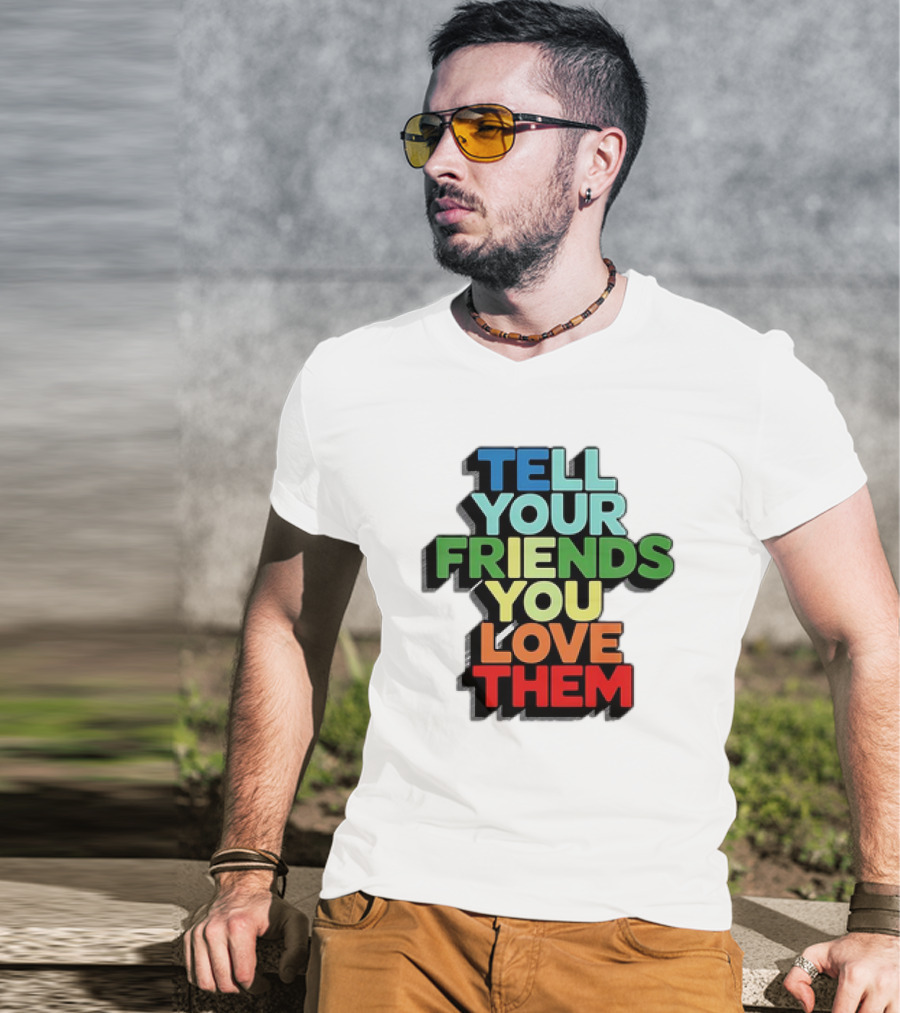 Tell Your Friends You Love Them T-Shirt