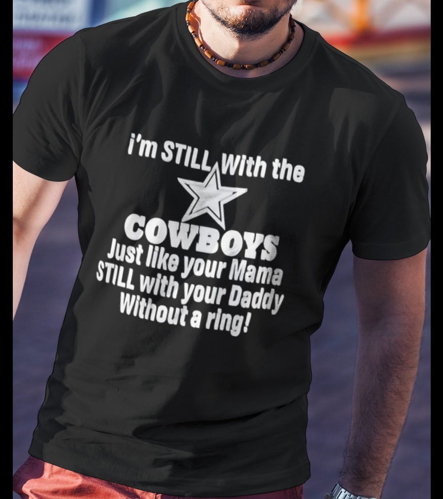 I’m STlLL With The COWBOYS Just Like Your Mama STILL With Your Daddy Without A Ring T-Shirt