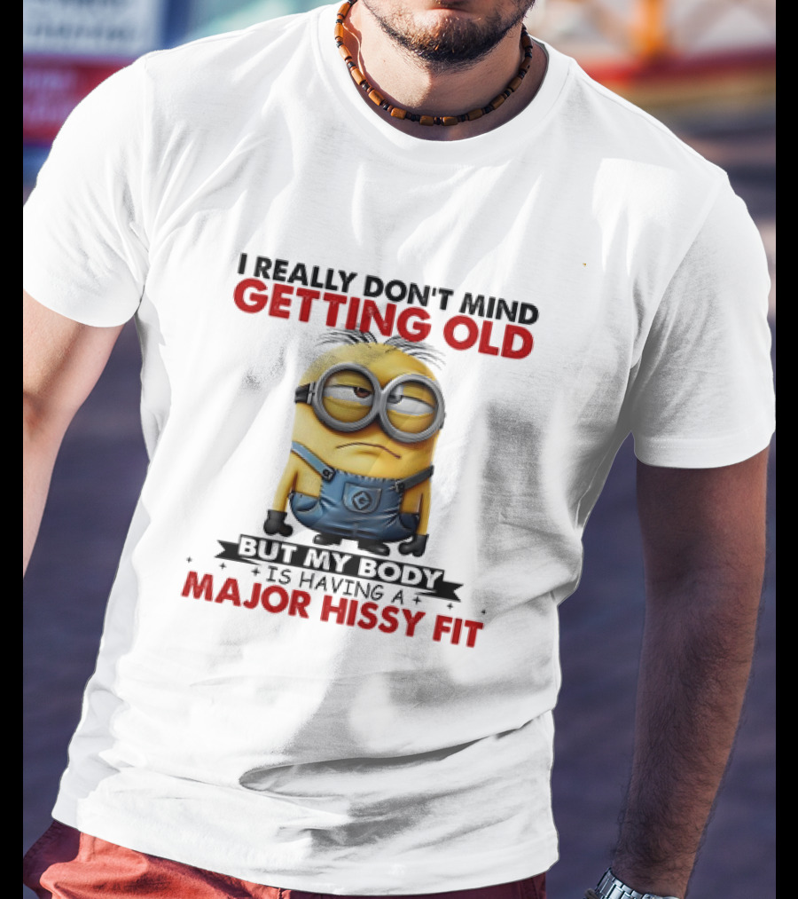 Minion I Really Don't Mind Getting Old But My Body Is Having A Major Hissy Fit T-Shirt