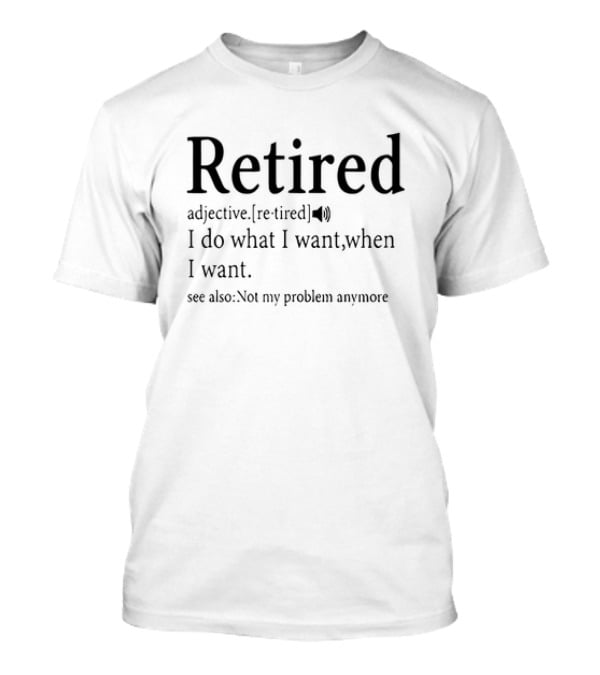 Retired Adjective Definition I Do What I Want See Also Not My Problem Anymore T-Shirt