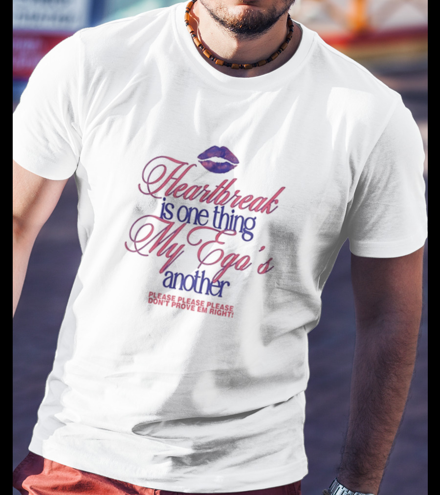 Heartbreak Is One Thing My Ego's Another Please Please Please Don't Prove Em Right Lips T-Shirt