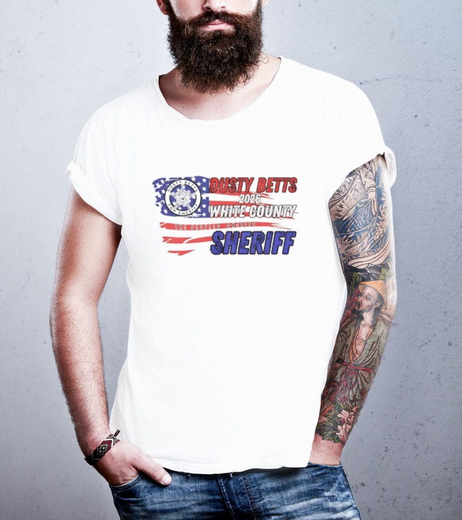 Dusty Betts 2026 White County The Peoples Sheriff Deputy Badge And American Flag T-Shirt