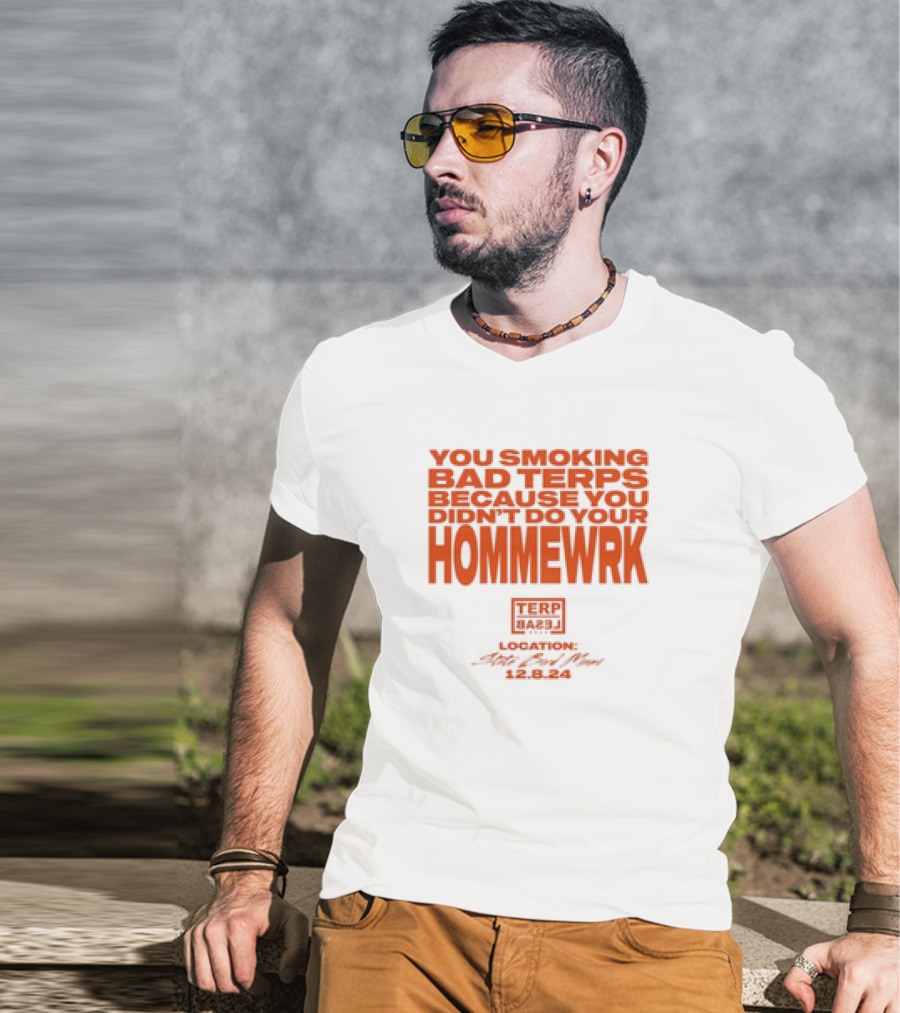 You Smoking Bad Terps Because You Didn’t Do Your Hommewrk Terp Barz Location 12.8.24 T-Shirt