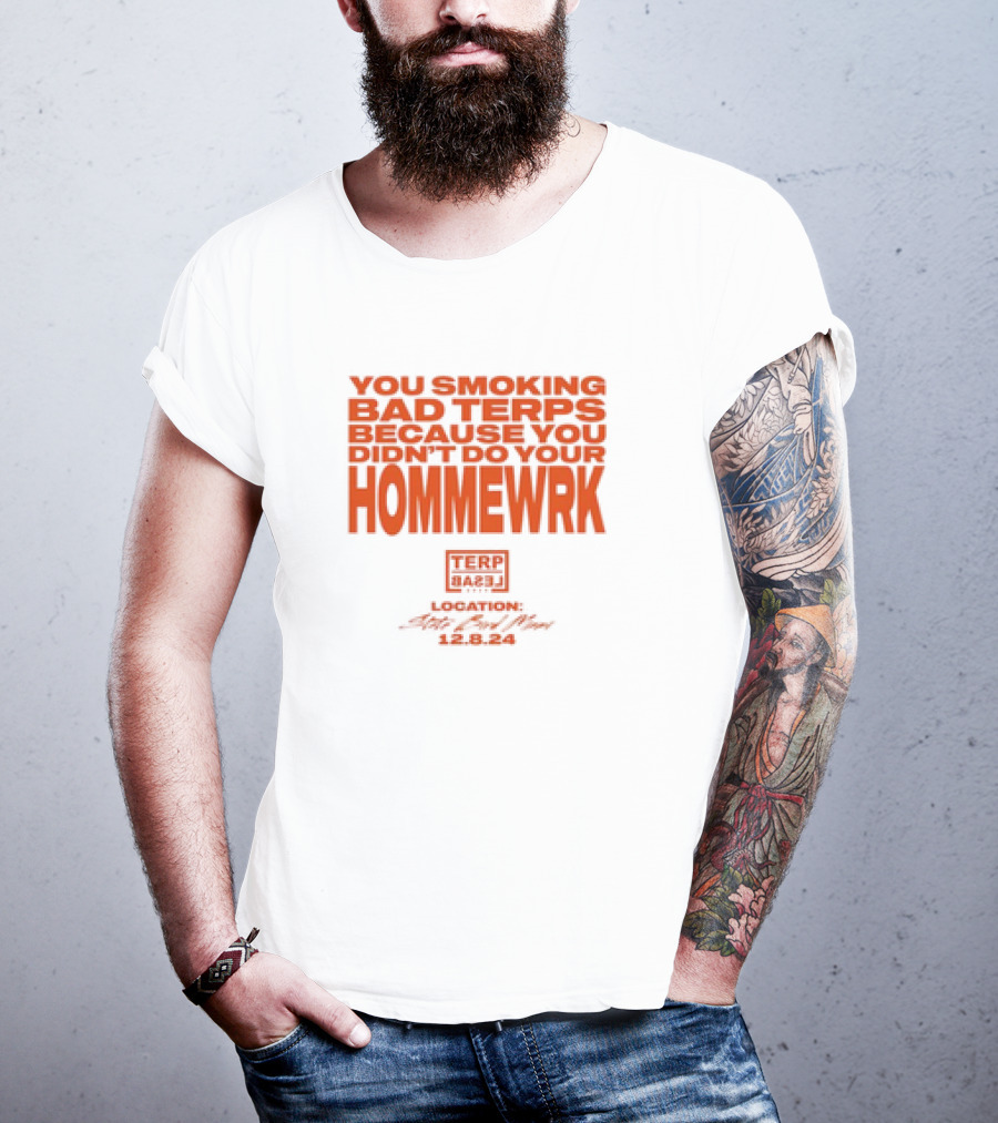 You Smoking Bad Terps Because You Didn’t Do Your Hommewrk Terp Barz Location 12.8.24 T-Shirt