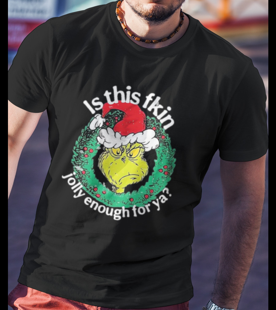 Is This Fkin Jolly Enough For Ya Grinch Christmas T-Shirt