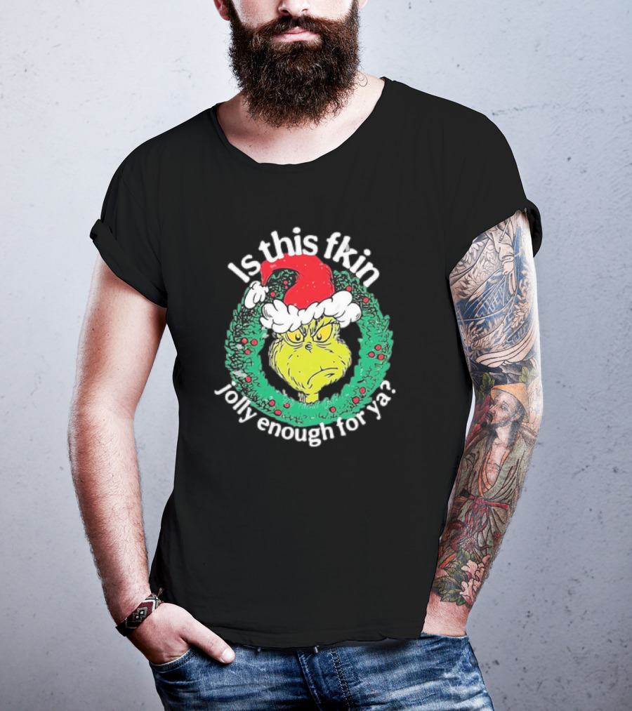 Is This Fkin Jolly Enough For Ya Grinch Christmas T-Shirt