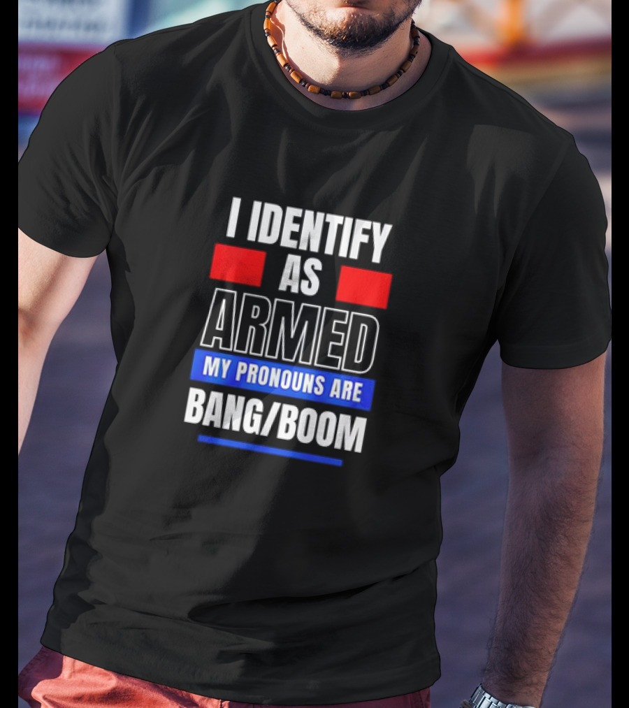 I Identify As Armed My Pronouns Are Bang Boom T-Shirt