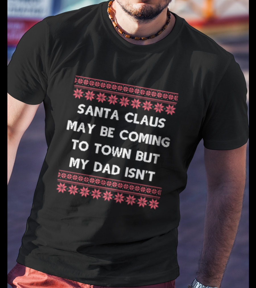 Santa Claus May Be Coming To Town But My Dad Isn't Christmas Holiday Humor Ugly T-Shirt