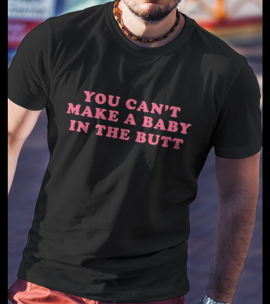 You Can't Make A Baby In The Butt T-Shirt