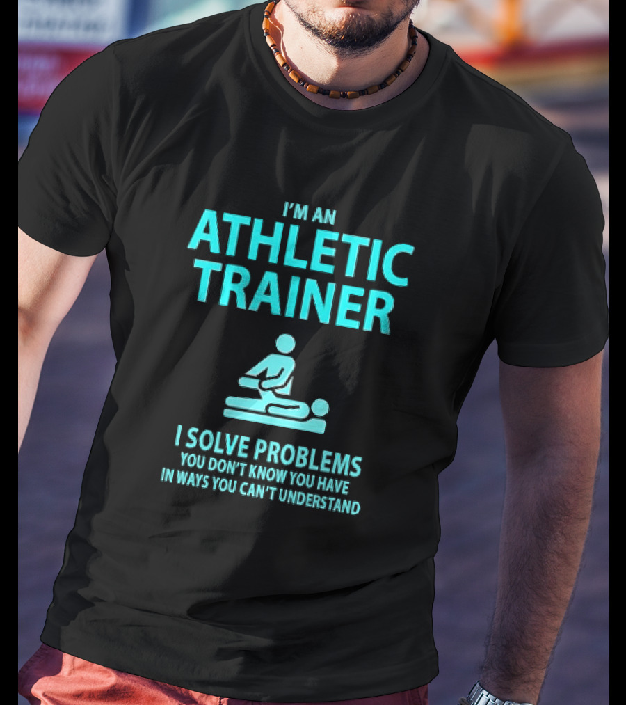 I’m An Athletic Trainer I Solve Problems You Don’t Know You Have In Ways You Can’t Understand T-Shirt