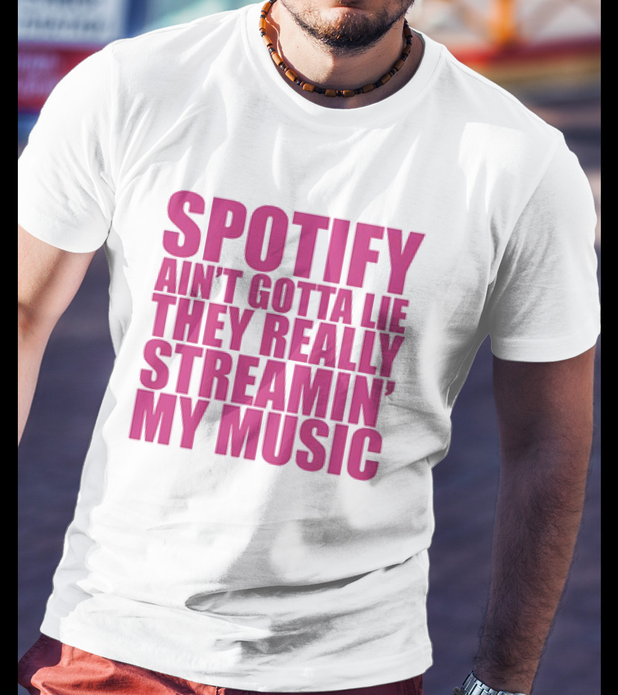 Spotify Ain’t Gotta Lie They Really Streamin’ My Music T-Shirt