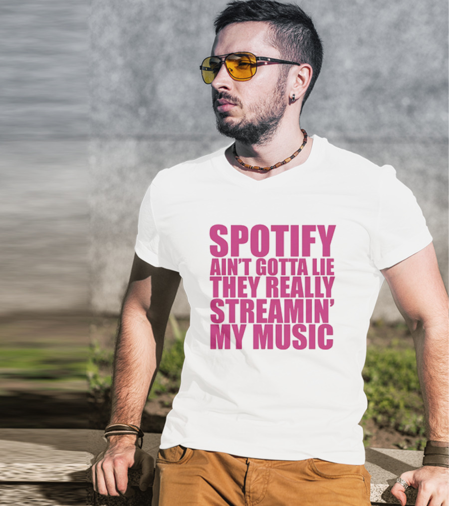 Spotify Ain’t Gotta Lie They Really Streamin’ My Music T-Shirt