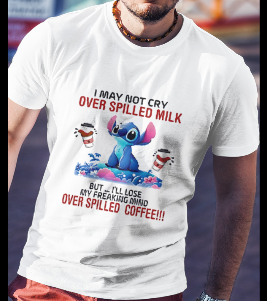 Stitch I May Not Cry Over Spilled Milk But I'll Lose My Freaking Mind Over Spilled Coffee T-Shirt