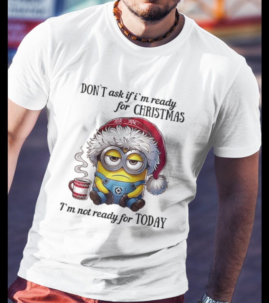 Minions Santa Don't Ask If I'm Ready For Christmas I'm Not Ready For Today T-Shirt