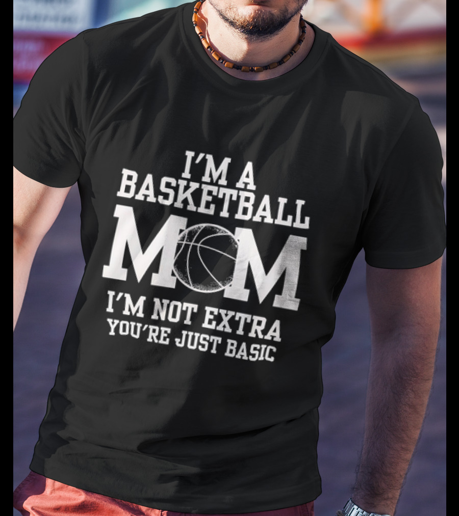 I’m A Basketball Mom I’m Not Extra You’re Just Basic T-Shirt