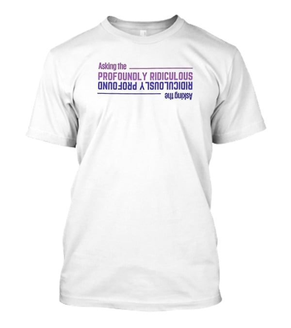 Asking The Profoundly Ridiculous Ridiculously Profound T-Shirt