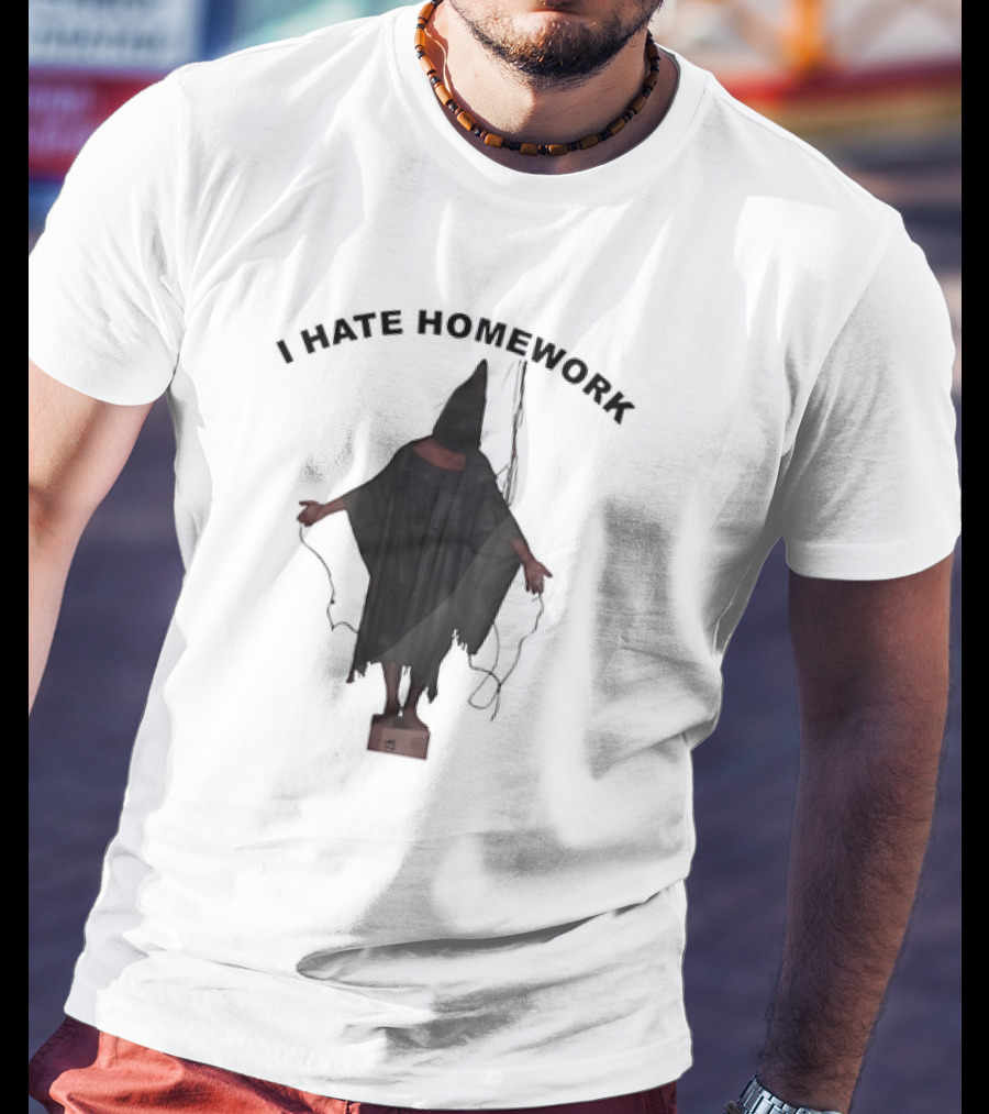 I Hate Homework Abu Ghraib Prisoner T-Shirt