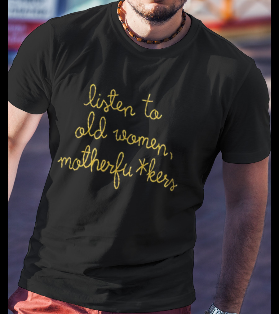 Listen To Old Women Motherfu*kers T-Shirt