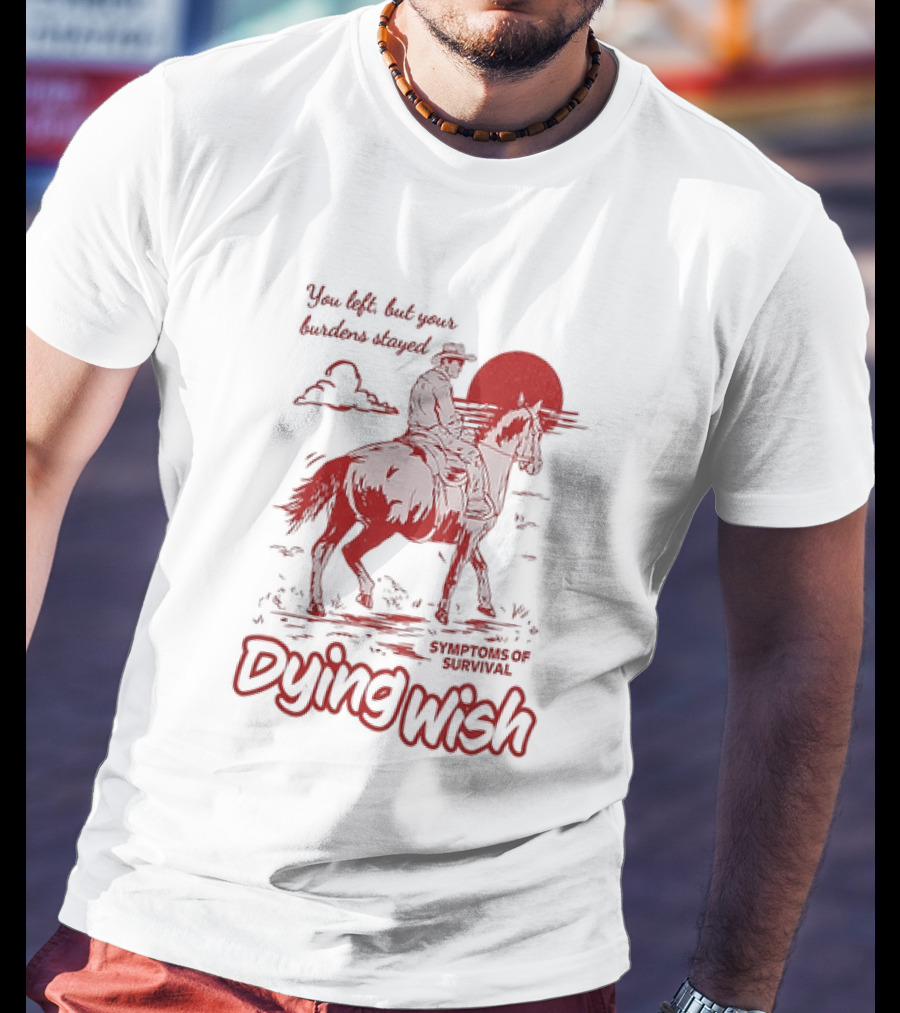 Dying Wish You Left But Your Burdens Stayed Symptoms Of Survival Cowboy And Horse T-Shirt