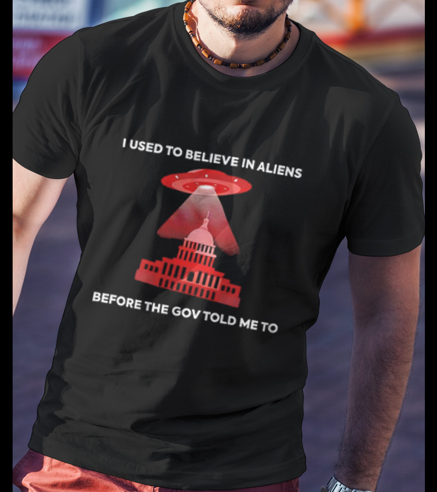 I Used To Believe In Aliens Before The Gov Told Me To UFO Capitol Building T-Shirt