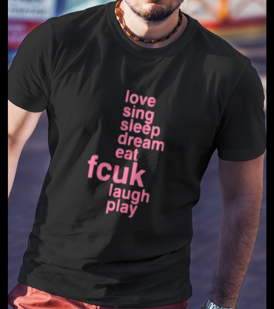 Love Sing Sleep Dream Eat Fcuk Laugh Play Textual Sequence T-Shirt