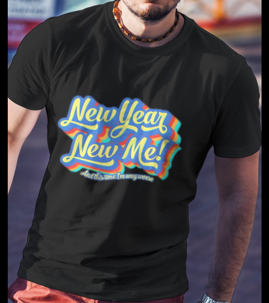 New Year New Me And This Time I'm Way Worse Colorful T-Shirt