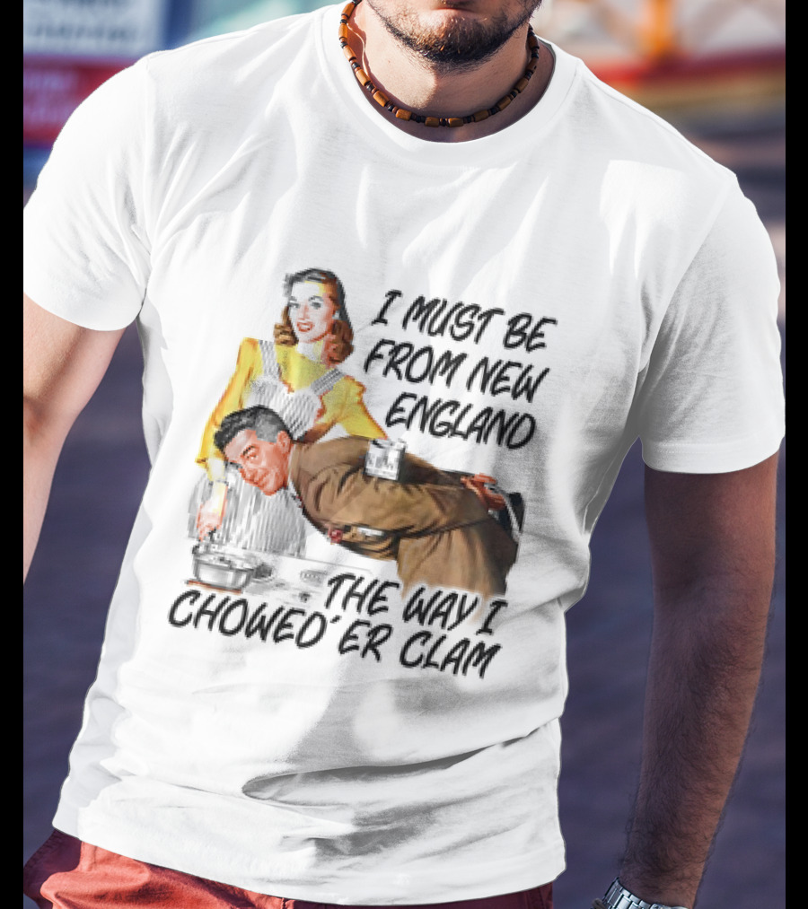 I Must Be From New England The Way I Chowed’er Clam Retro Couple Cooking Humor T-Shirt