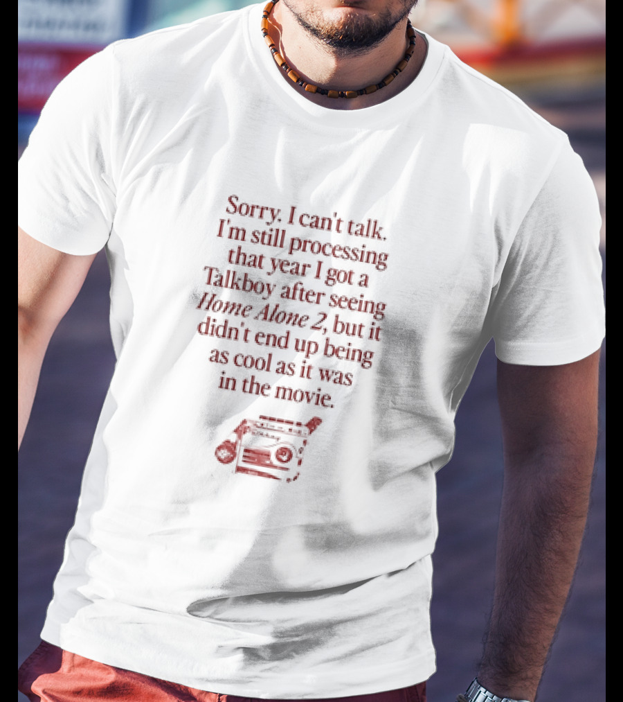 Sorry I Can’t Talk Still Processing The Year I Got A Talkboy After Watching Home Alone 2 T-Shirt
