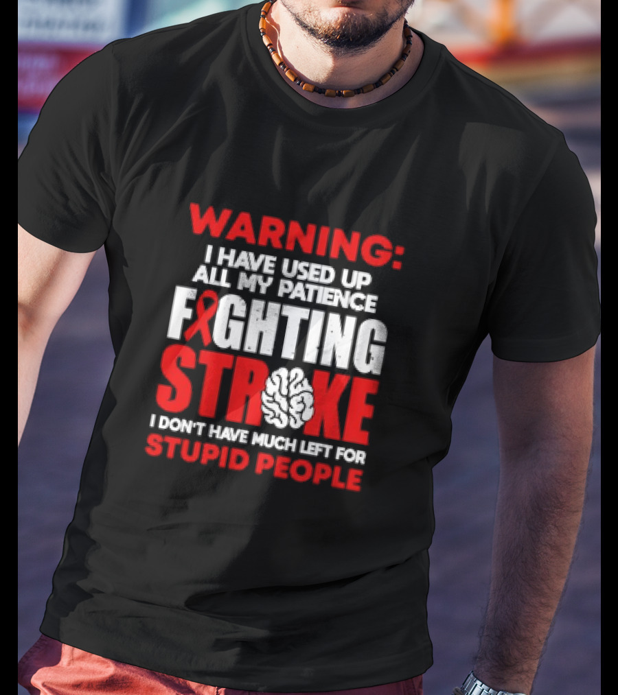 WARNING: I Have Used Up All My Patience Fighting Stroke I Don't Have Much Left For Stupid People T-Shirt