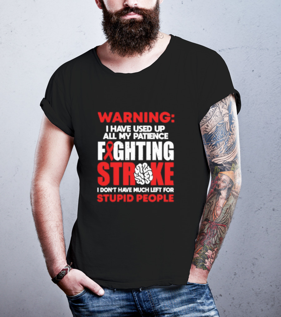 WARNING: I Have Used Up All My Patience Fighting Stroke I Don't Have Much Left For Stupid People T-Shirt