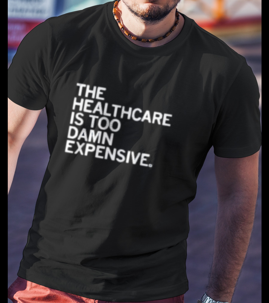 The Healthcare Is Too Damn Expensive T-Shirt