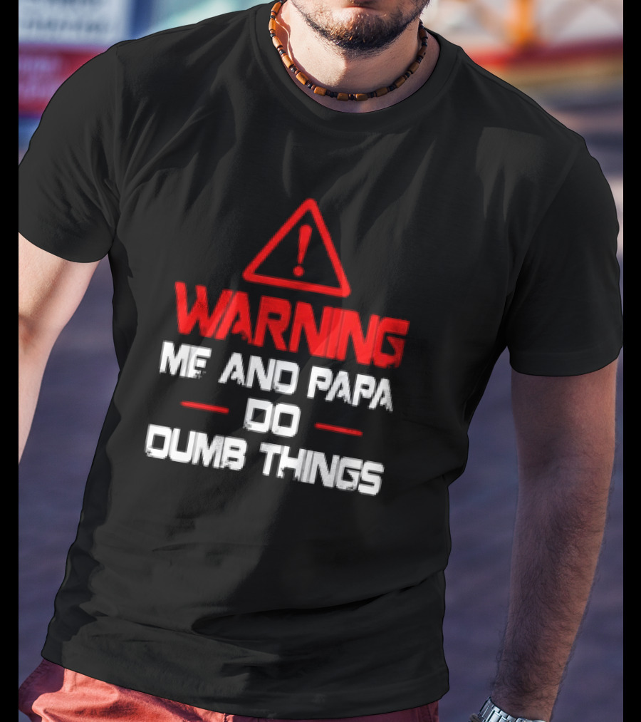 Warning Me And Papa Do Dumb Things T-Shirt