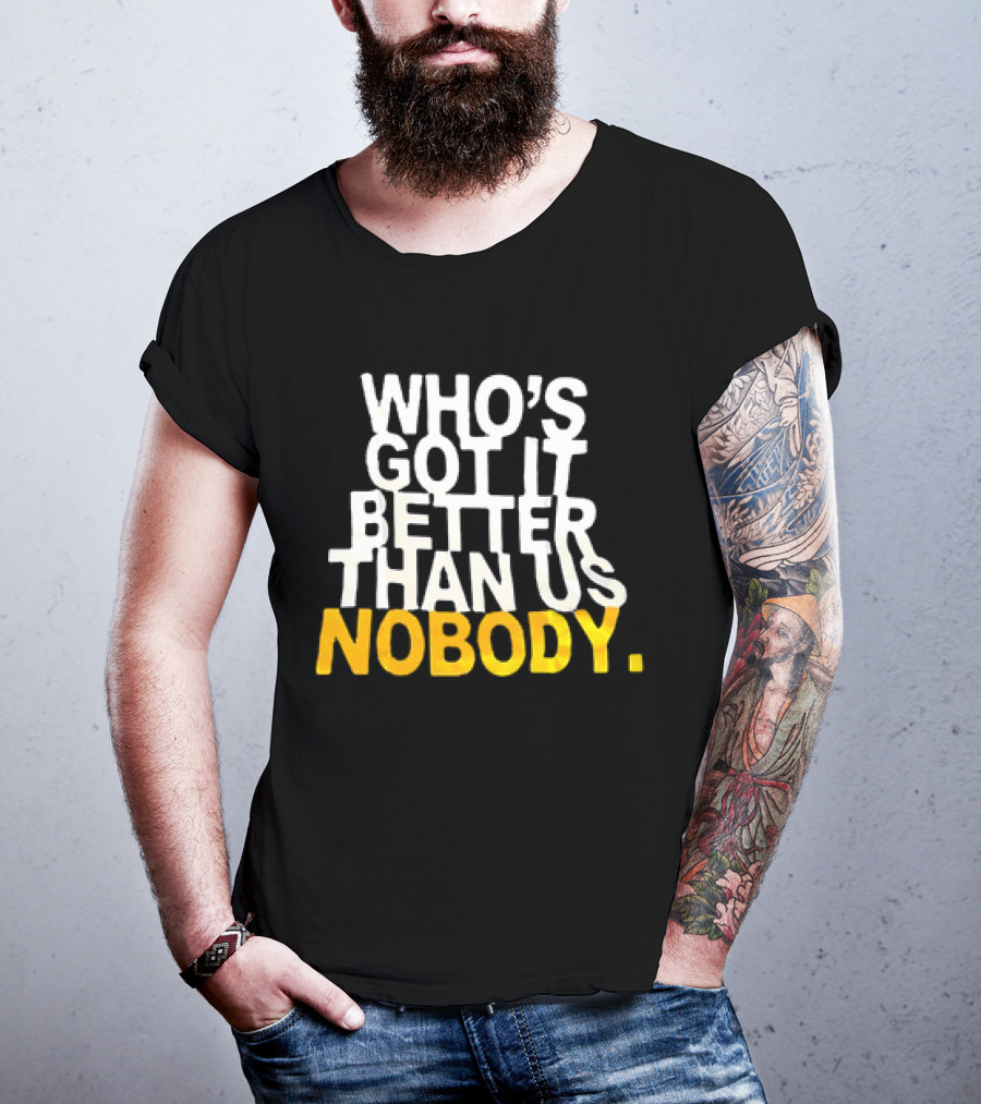 Who's Got It Better Than Us Nobody T-Shirt