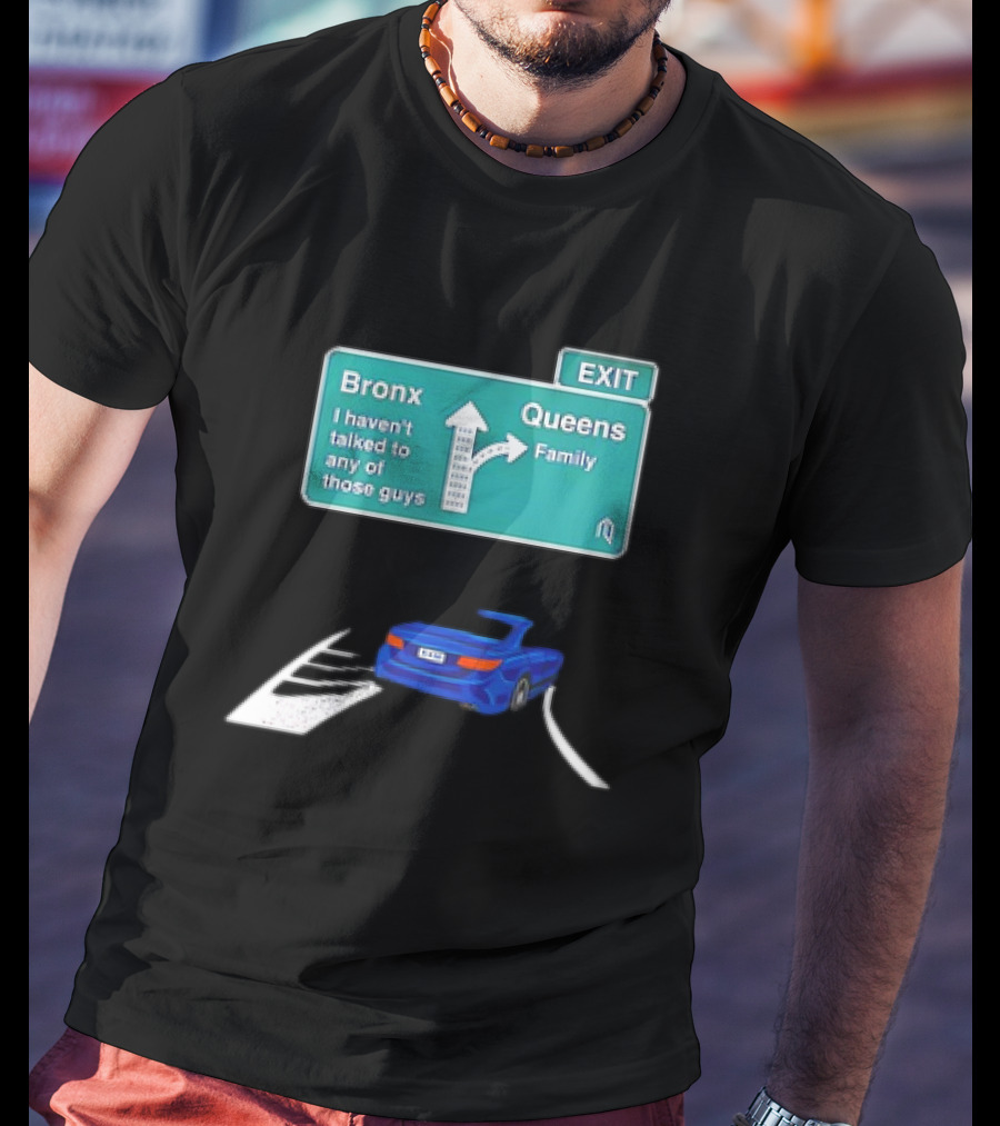 Bronx Queens Exit Ramp I Haven’t Talked To Any Of Those Guys Family Car Sign T-Shirt