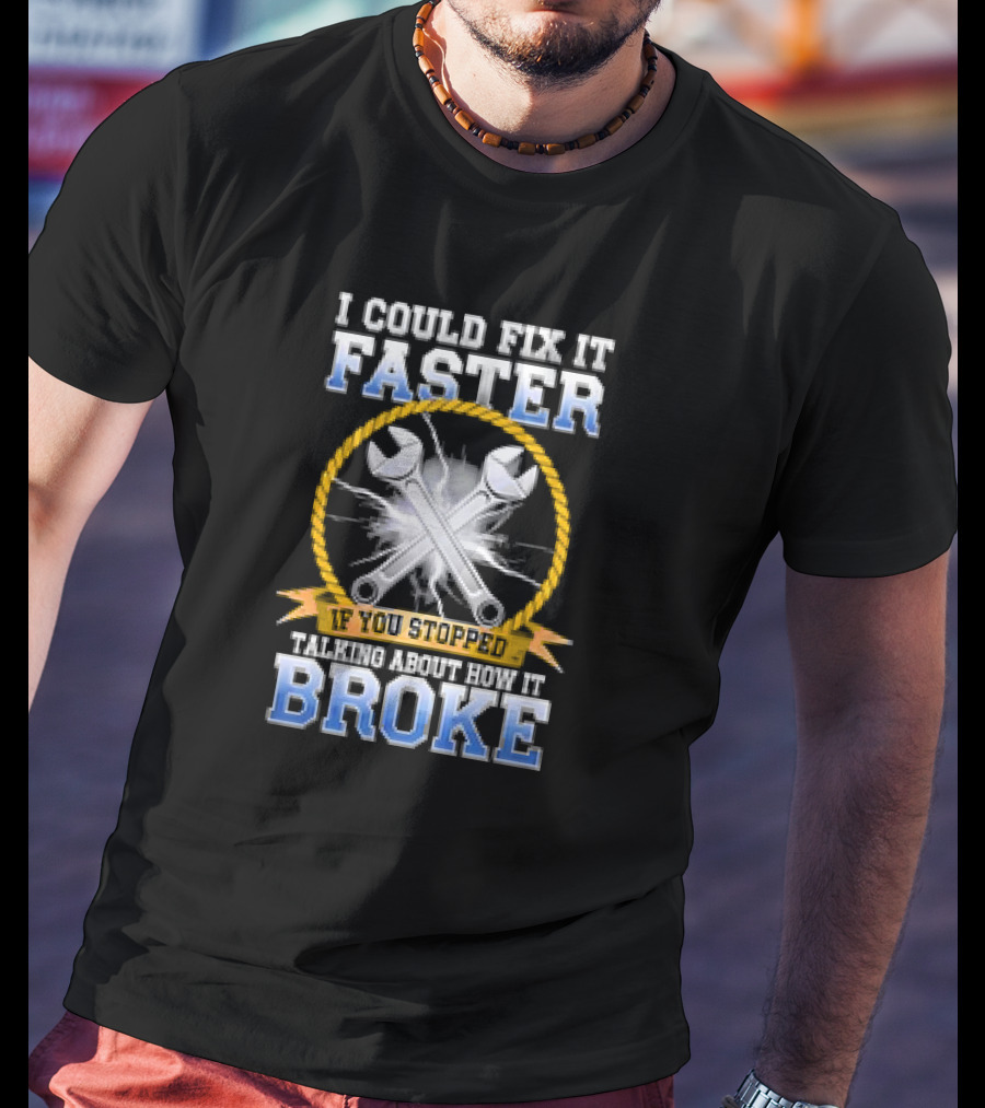 I Could Fix It Faster If You Stopped Talking About How It Broke Wrench T-Shirt