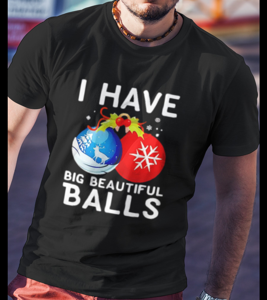 I Have Big Beautiful Balls Christmas Ornaments Snowflakes Reindeer T-Shirt
