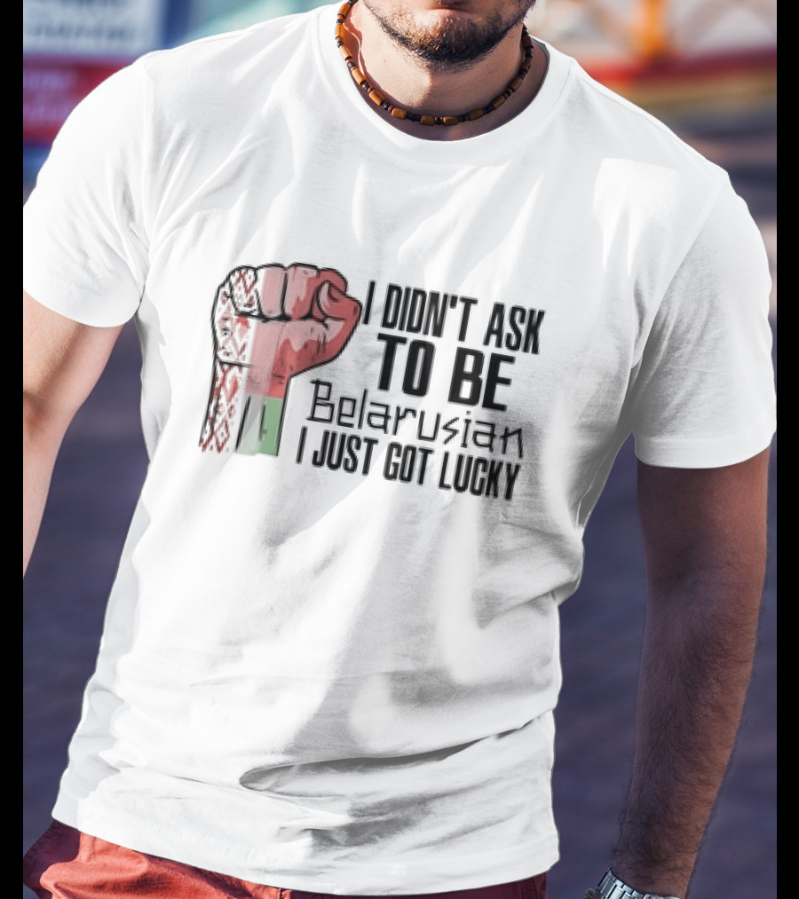 I Didn't Ask To Be Belarusian I Just Got Lucky Raised Fist T-Shirt