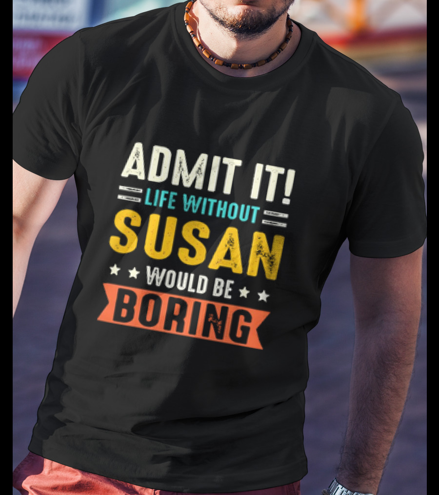 Admit It Life Without Susan Would Be Boring T-Shirt