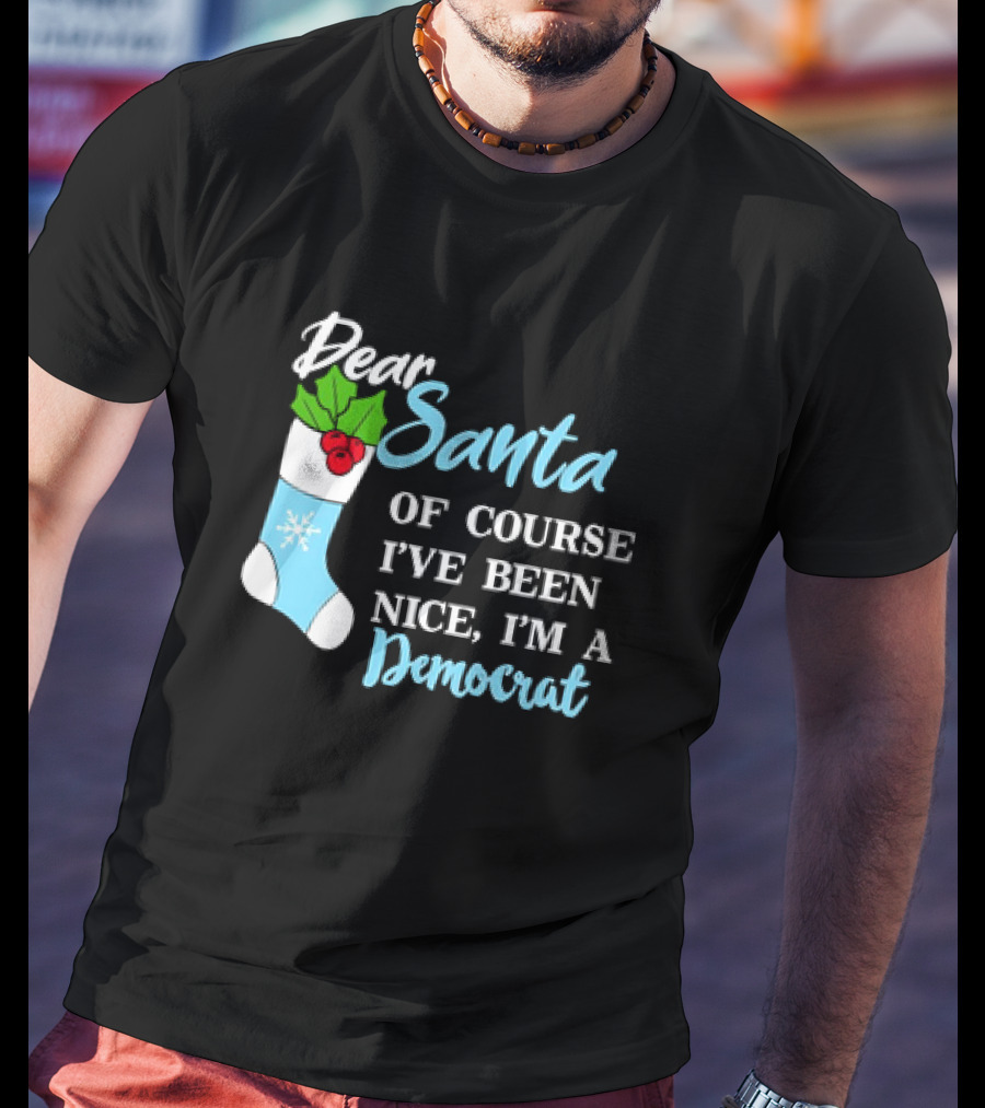 Dear Santa Of Course I’ve Been Nice I’m A Democrat Stocking Snowflake T-Shirt