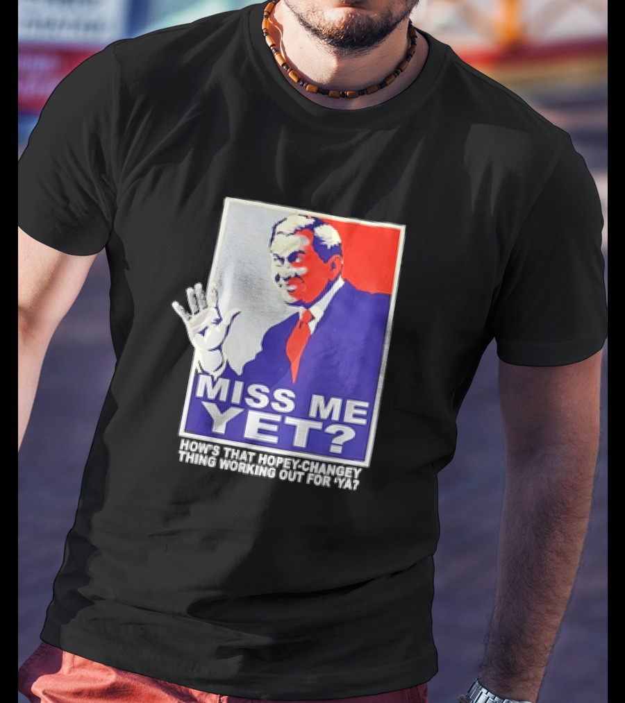 Miss Me Yet How's That Hopey-Changey Thing Working Out For Ya George W. Bush T-Shirt