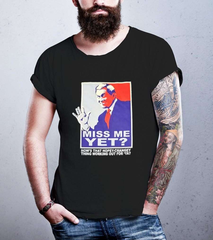 Miss Me Yet How's That Hopey-Changey Thing Working Out For Ya George W. Bush T-Shirt